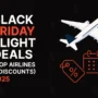 Black Friday Flight Deals 2025 (Top Airlines & Discounts) Black Friday Flight Deals